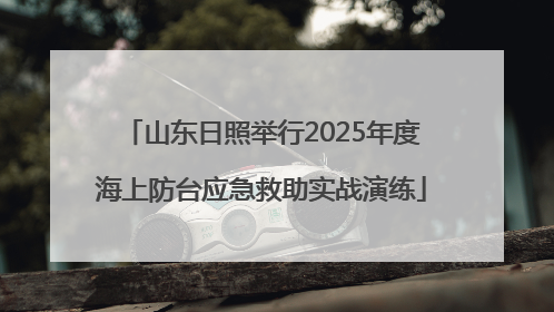 山东日照举行2025年度海上防台应急救助实战演练