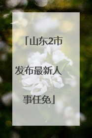 山东2市发布最新人事任免