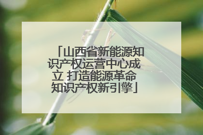 山西省新能源知识产权运营中心成立 打造能源革命知识产权新引擎