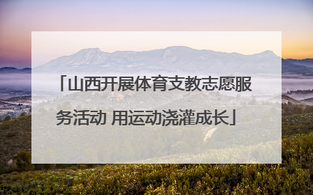 山西开展体育支教志愿服务活动 用运动浇灌成长