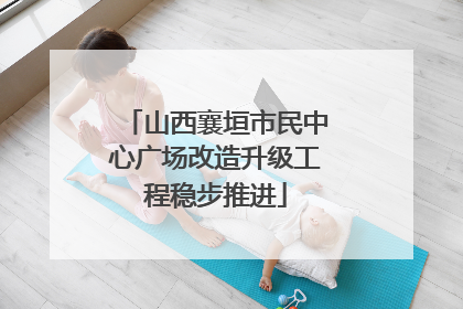山西襄垣市民中心广场改造升级工程稳步推进