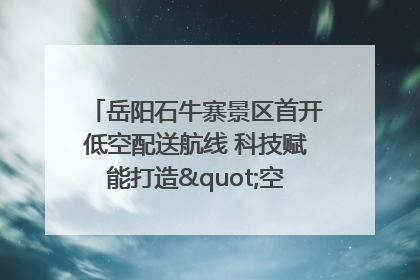 岳阳石牛寨景区首开低空配送航线 科技赋能打造"空中便利店"
