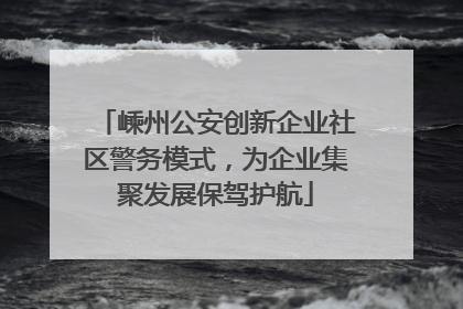 嵊州公安创新企业社区警务模式，为企业集聚发展保驾护航