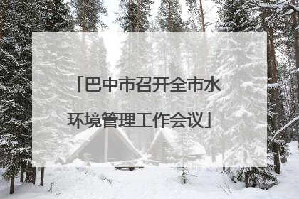 巴中市召开全市水环境管理工作会议