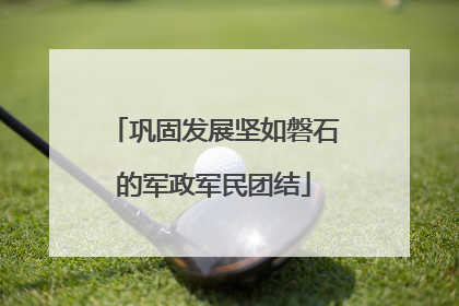 巩固发展坚如磐石的军政军民团结