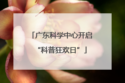 广东科学中心开启“科普狂欢日”