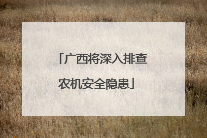 广西将深入排查农机安全隐患