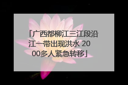广西都柳江三江段沿江一带出现洪水 2000多人紧急转移