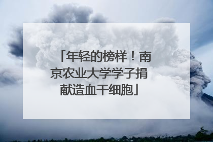 年轻的榜样！南京农业大学学子捐献造血干细胞