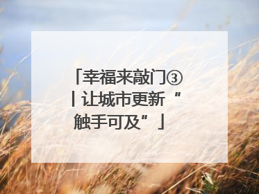 幸福来敲门③丨让城市更新“触手可及”