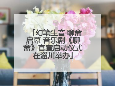 幻笔生音·聊斋启幕 音乐剧《聊斋》官宣启动仪式在淄川举办