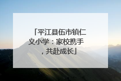 平江县伍市镇仁义小学：家校携手，共赴成长