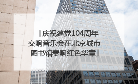 庆祝建党104周年交响音乐会在北京城市图书馆奏响红色华章