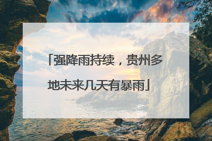 强降雨持续，贵州多地未来几天有暴雨