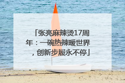 张亮麻辣烫17周年：一碗热辣暖世界，创新步履永不停