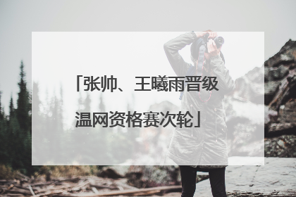 张帅、王曦雨晋级温网资格赛次轮