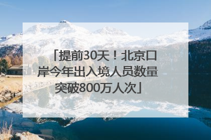 提前30天！北京口岸今年出入境人员数量突破800万人次