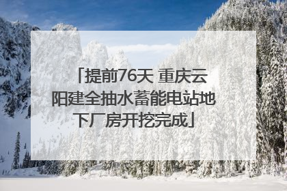 提前76天 重庆云阳建全抽水蓄能电站地下厂房开挖完成