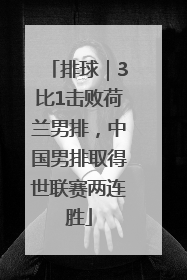 排球｜3比1击败荷兰男排，中国男排取得世联赛两连胜