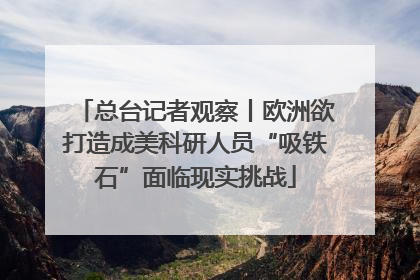 总台记者观察丨欧洲欲打造成美科研人员“吸铁石”面临现实挑战