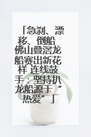 急刹、漂移、倒船 佛山叠滘龙船赛出新花样 连线鼓手：坚持扒龙船源于“热爱”