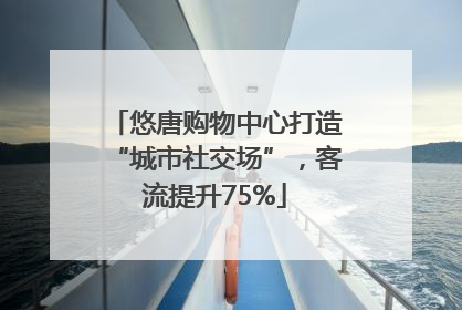 悠唐购物中心打造“城市社交场”，客流提升75%