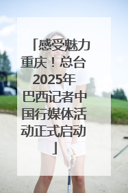 感受魅力重庆！总台2025年巴西记者中国行媒体活动正式启动