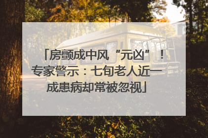 房颤成中风“元凶”！专家警示：七旬老人近一成患病却常被忽视
