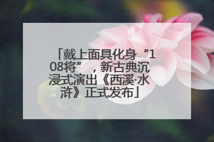 戴上面具化身“108将”，新古典沉浸式演出《西溪·水浒》正式发布
