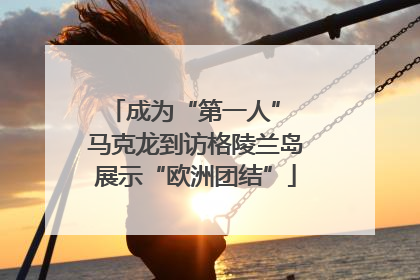成为“第一人” 马克龙到访格陵兰岛展示“欧洲团结”