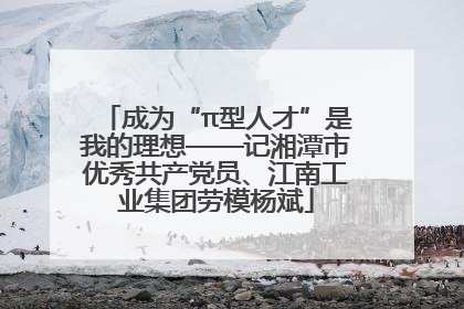 成为“π型人才”是我的理想——记湘潭市优秀共产党员、江南工业集团劳模杨斌