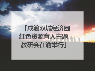 成渝双城经济圈红色资源育人主题教研会在渝举行