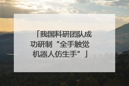 我国科研团队成功研制“全手触觉机器人仿生手”