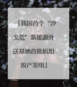 我国首个“沙戈荒”新能源外送基地首批机组投产发电