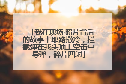 我在现场·照片背后的故事丨耶路撒冷，拦截弹在我头顶上空击中导弹，碎片四射