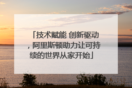 技术赋能 创新驱动，阿里斯顿助力让可持续的世界从家开始