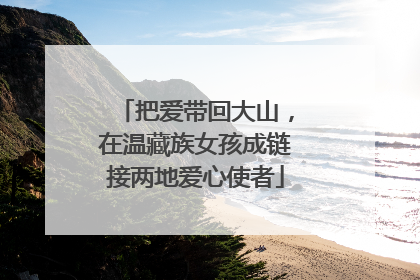 把爱带回大山，在温藏族女孩成链接两地爱心使者