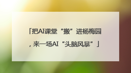 把AI课堂“搬”进杨梅园，来一场AI“头脑风暴”