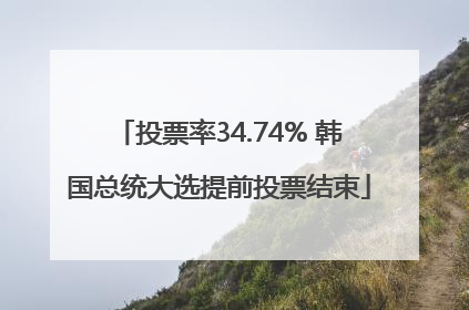 投票率34.74% 韩国总统大选提前投票结束