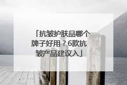 抗皱护肤品哪个牌子好用？6款抗皱产品建议入
