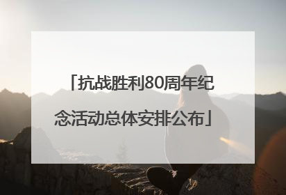 抗战胜利80周年纪念活动总体安排公布