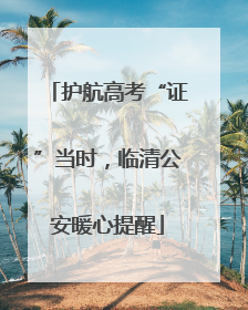护航高考“证”当时，临清公安暖心提醒