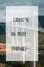 指尖飞扬 剪出劳模魂