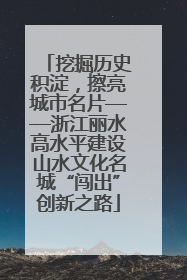 挖掘历史积淀，擦亮城市名片——浙江丽水高水平建设山水文化名城“闯出”创新之路