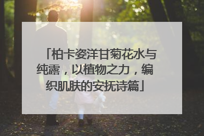 柏卡姿洋甘菊花水与纯露，以植物之力，编织肌肤的安抚诗篇