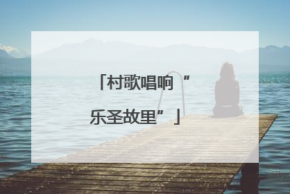 村歌唱响“乐圣故里”