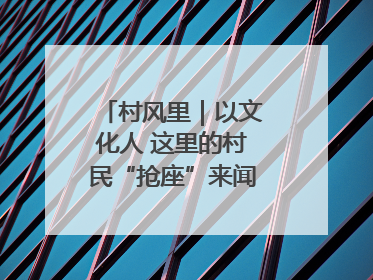村风里｜以文化人 这里的村民“抢座”来闻墨香识文艺