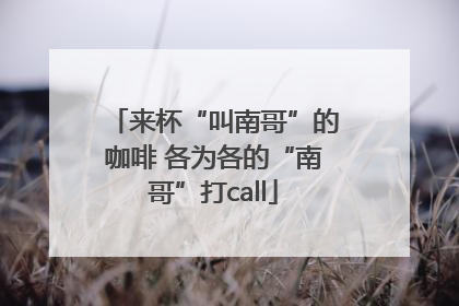 来杯“叫南哥”的咖啡 各为各的“南哥”打call