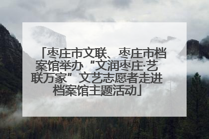 枣庄市文联、枣庄市档案馆举办“文润枣庄·艺联万家”文艺志愿者走进档案馆主题活动