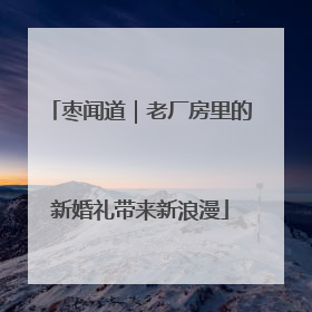 枣闻道｜老厂房里的新婚礼带来新浪漫